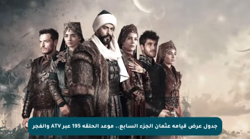 جدول عرض قيامة عثمان الجزء السابع.. موعد الحلقة 195 عبر ATV والفجر